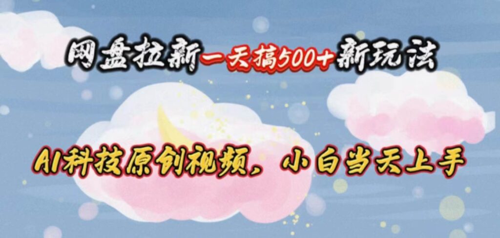 网盘拉新一天搞500新玩法,Ai科技原创视频,小白当天上手插图 网盘拉新一天搞500新玩法,Ai科技原创视频,小白当天上手插图