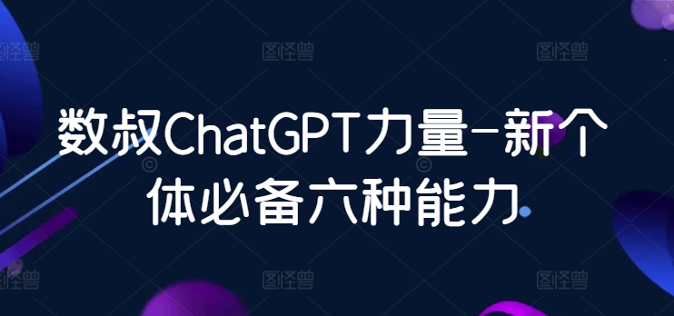 数叔ChatGPT力量-新个体必备六种能力插图 数叔ChatGPT力量-新个体必备六种能力插图