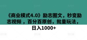 《商业模式4.0》励志图文，秒变励志视频 ，百分百原创，批量玩法，日入1000+【揭秘】-山水资源站