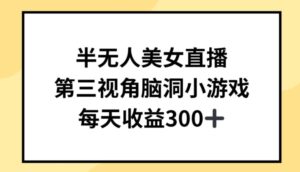 半无人美女直播，第三视角脑洞小游戏，每天收益300+【揭秘】-山水资源站