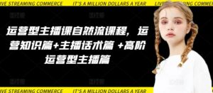 运营型主播课自然流课程，运营知识篇+主播话术篇 +高阶运营型主播篇-山水资源站
