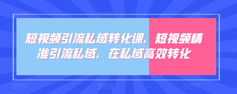 短视频引流私域转化课,短视频精准引流私域,在私域高效转化插图 短视频引流私域转化课,短视频精准引流私域,在私域高效转化插图