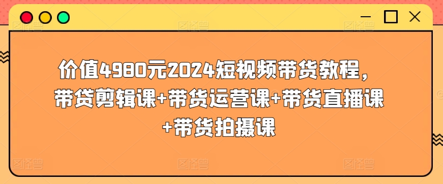 价值4980元2024短视频带货教程,带贷剪辑课+带货运营课+带货直播课+带货拍摄课插图 价值4980元2024短视频带货教程,带贷剪辑课+带货运营课+带货直播课+带货拍摄课插图