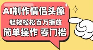 【零门槛高收益】情侣头像视频，播放量百万不是梦【揭秘】-山水资源站