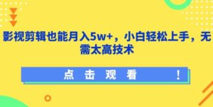 影视剪辑也能月入5w+，小白轻松上手，无需太高技术【揭秘】-山水资源站