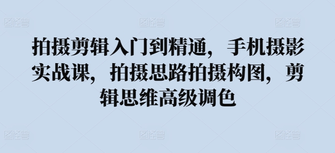 拍摄剪辑入门到精通,手机摄影实战课,拍摄思路拍摄构图,剪辑思维高级调色插图 拍摄剪辑入门到精通,手机摄影实战课,拍摄思路拍摄构图,剪辑思维高级调色插图