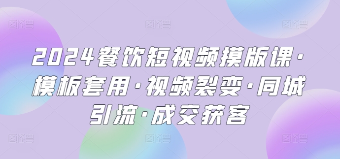2024餐饮短视频摸版课·模板套用·视频裂变·同城引流·成交获客插图 2024餐饮短视频摸版课·模板套用·视频裂变·同城引流·成交获客插图