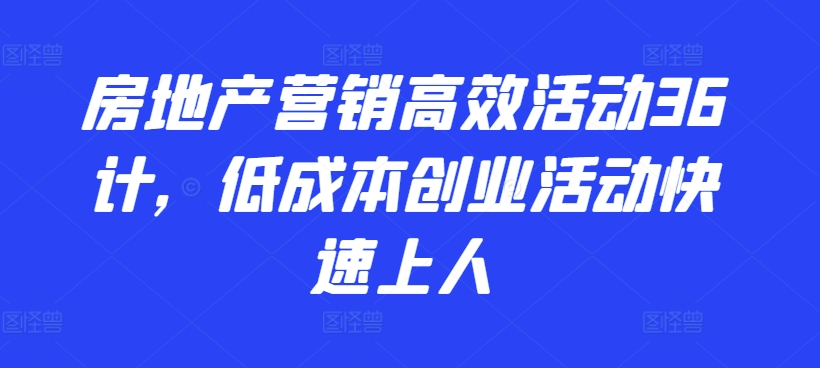 房地产营销高效活动36计,低成本创业活动快速上人插图 房地产营销高效活动36计,低成本创业活动快速上人插图