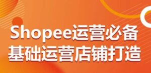 Shopee运营必备基础运营店铺打造，多层次的教你从0-1运营店铺-山水资源站