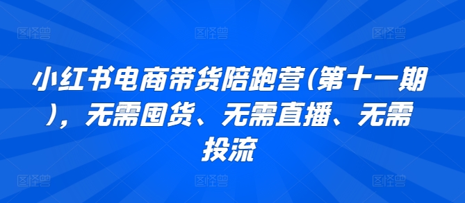 小红书电商带货陪跑营(第十一期),无需囤货、无需直播、无需投流插图 小红书电商带货陪跑营(第十一期),无需囤货、无需直播、无需投流插图