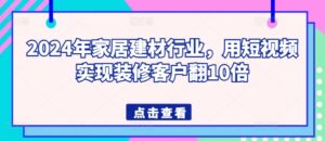 2024年家居建材行业，用短视频实现装修客户翻10倍-山水资源站