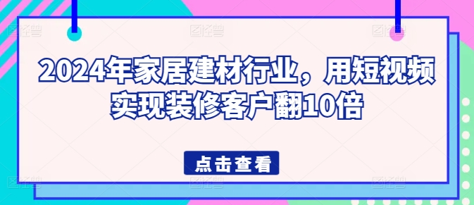 2024年家居建材行业,用短视频实现装修客户翻10倍插图 2024年家居建材行业,用短视频实现装修客户翻10倍插图