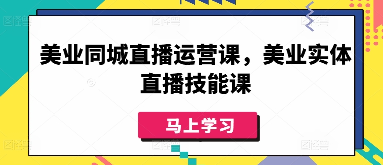 美业同城直播运营课,美业实体直播技能课插图 美业同城直播运营课,美业实体直播技能课插图