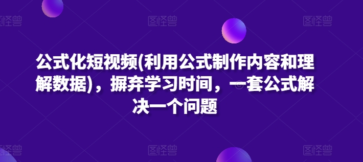 公式化短视频(利用公式制作内容和理解数据),摒弃学习时间,一套公式解决一个问题插图 公式化短视频(利用公式制作内容和理解数据),摒弃学习时间,一套公式解决一个问题插图
