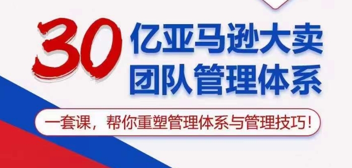 30亿亚马逊大卖团队管理体系,一套课帮你重塑管理体系与管理技巧插图 30亿亚马逊大卖团队管理体系,一套课帮你重塑管理体系与管理技巧插图