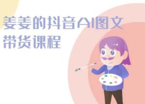 姜姜的抖音AI图文带货课程-姜姜抖音2024-山水资源站