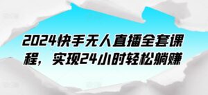 2024快手无人直播全套课程，实现24小时轻松躺赚-山水资源站