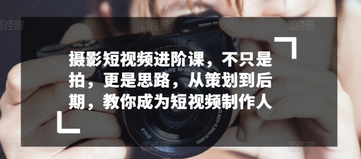摄影短视频进阶课,不只是拍,更是思路,从策划到后期,教你成为短视频制作人插图 摄影短视频进阶课,不只是拍,更是思路,从策划到后期,教你成为短视频制作人插图