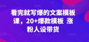看完就写爆的文案模板课，20+爆款模板 涨粉人设带货-山水资源站