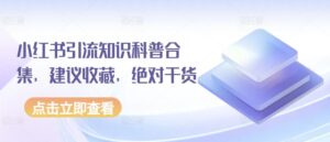 小红书引流知识科普合集，建议收藏，绝对干货-山水资源站