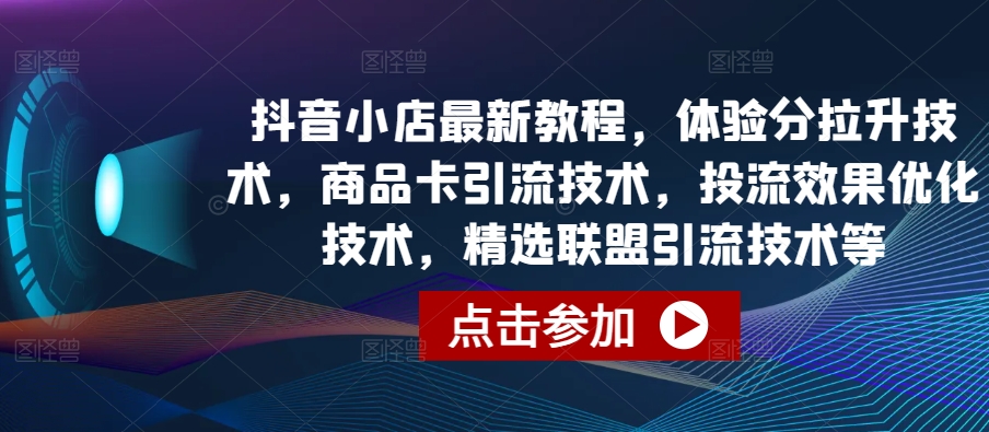 抖音小店最新教程,体验分拉升技术,商品卡引流技术,投流效果优化技术,精选联盟引流技术等插图 抖音小店最新教程,体验分拉升技术,商品卡引流技术,投流效果优化技术,精选联盟引流技术等插图