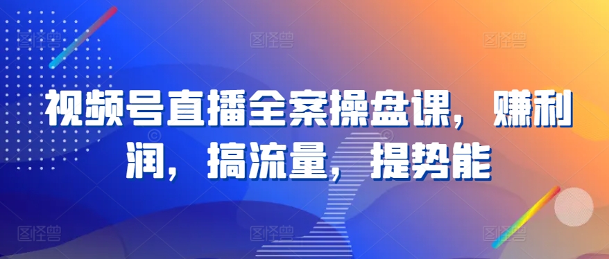 视频号直播全案操盘课,赚利润,搞流量,提势能插图 视频号直播全案操盘课,赚利润,搞流量,提势能插图