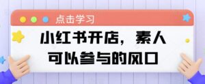 小红书开店，素人可以参与的风口-山水资源站