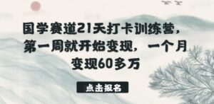 国学赛道21天打卡训练营，第一周就开始变现，一个月变现60多万-山水资源站
