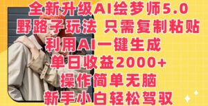 全新升级AI绘梦师5.0.野路子玩法，只需复制粘贴，利用AI一键生成，单日收益2000+【揭秘】-山水资源站