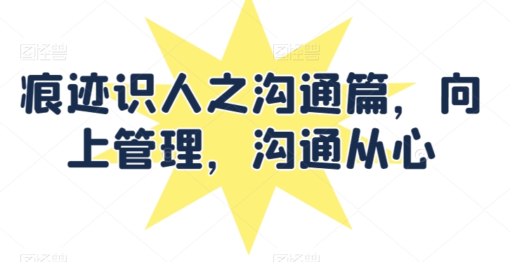痕迹识人之沟通篇,向上管理,沟通从心插图 痕迹识人之沟通篇,向上管理,沟通从心插图