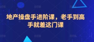地产操盘手进阶课，老手到高手就差这门课-山水资源站
