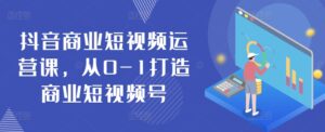 抖音商业短视频运营课，从0-1打造商业短视频号-山水资源站