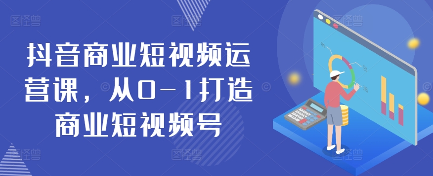 抖音商业短视频运营课,从0-1打造商业短视频号插图 抖音商业短视频运营课,从0-1打造商业短视频号插图