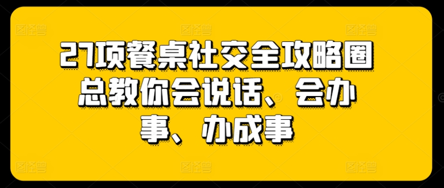 27项餐桌社交全攻略圈总教你会说话、会办事、办成事插图 27项餐桌社交全攻略圈总教你会说话、会办事、办成事插图