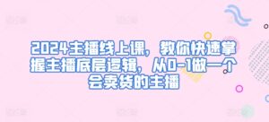 2024主播线上课，教你快速掌握主播底层逻辑，从0-1做一个会卖货的主播-山水资源站