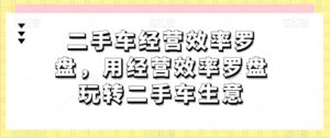 二手车经营效率罗盘，用经营效率罗盘玩转二手车生意-山水资源站