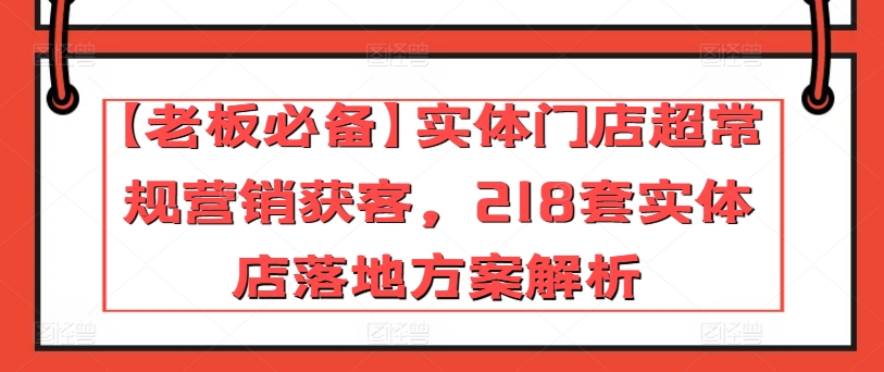 【老板必备】实体门店超常规营销获客,218套实体店落地方案解析插图 【老板必备】实体门店超常规营销获客,218套实体店落地方案解析插图