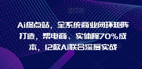 Ai终点站,全系统商业闭环矩阵打造,帮电商、实体降70%成本,12款Ai联合深度实战插图 Ai终点站,全系统商业闭环矩阵打造,帮电商、实体降70%成本,12款Ai联合深度实战插图