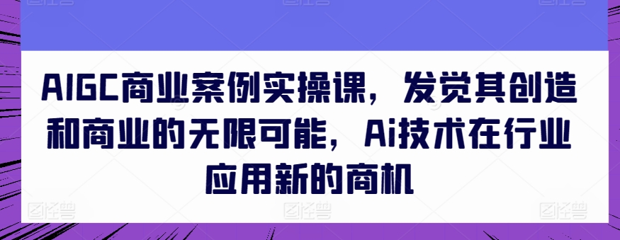 AIGC商业案例实操课,发觉其创造和商业的无限可能,Ai技术在行业应用新的商机插图 AIGC商业案例实操课,发觉其创造和商业的无限可能,Ai技术在行业应用新的商机插图