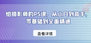 给摄影师的PS课，从小白到高手，零基础到全面精通-山水资源站