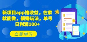 新项目app撸收益，在家就能做，躺赚玩法，单号日利润100+【揭秘】-山水资源站