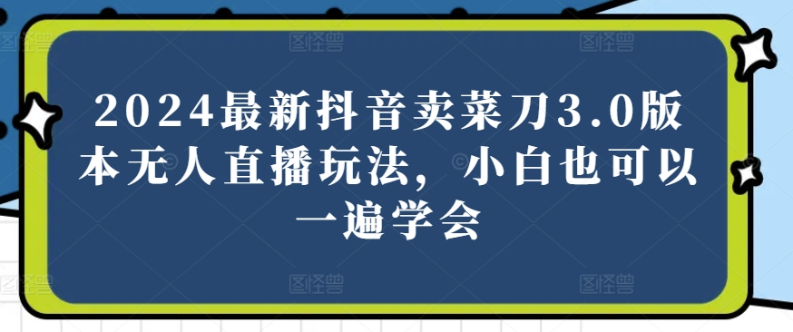2024最新抖音卖菜刀3.0版本无人直播玩法,小白也可以一遍学会【揭秘】插图 2024最新抖音卖菜刀3.0版本无人直播玩法,小白也可以一遍学会【揭秘】插图