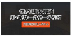 情感聊天赛道 用al制作一分钟一条视频 无脑玩-山水资源站