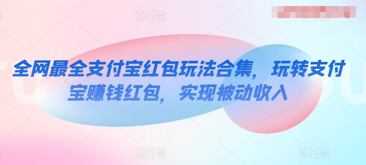 全网最全支付宝红包玩法合集，玩转支付宝赚钱红包，实现被动收入插图