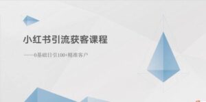 小红书引流获客课程：0基础日引100+精准客户-山水资源站