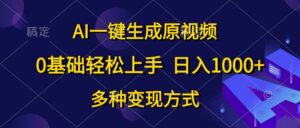 AI一键生成原视频，0基础轻松上手，日入1000+，多种变现方式-山水资源站