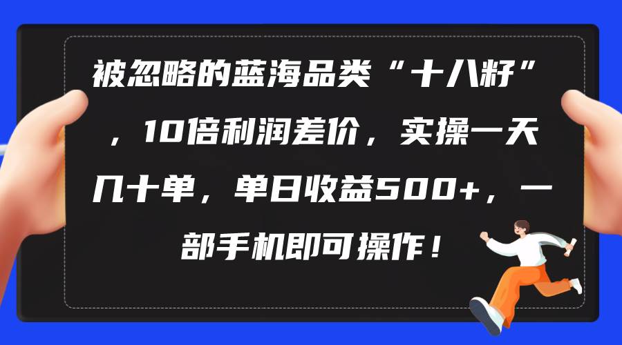 被忽略的蓝海品类“十八籽”,10倍利润差价,实操一天几十单 单日收益500+插图 被忽略的蓝海品类“十八籽”,10倍利润差价,实操一天几十单 单日收益500+插图