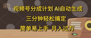 视频号分成计划，AI自动生成，条条爆流，三分钟轻松搞定，简单易上手-山水资源站