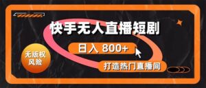 快手无人直播短剧宝典：无版权风险，轻松打造热门直播间，日进斗金不是梦-山水资源站