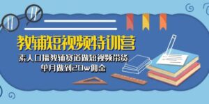 教辅-短视频特训营： 素人口播教辅赛道做短视频带货，单月做到20w佣金-山水资源站